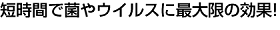 短時間で菌やウィルスに最大限の効果　V-アイナック
